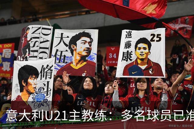 意大利U21主教练：多名球员已准备迈入国家队行列