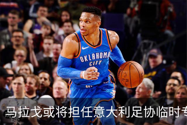 马拉戈或将担任意大利足协临时专员，局势逐渐明朗